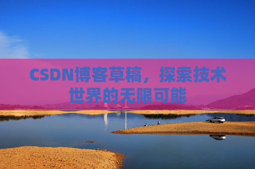 CSDN博客草稿，探索技术世界的无限可能